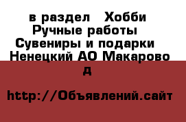  в раздел : Хобби. Ручные работы » Сувениры и подарки . Ненецкий АО,Макарово д.